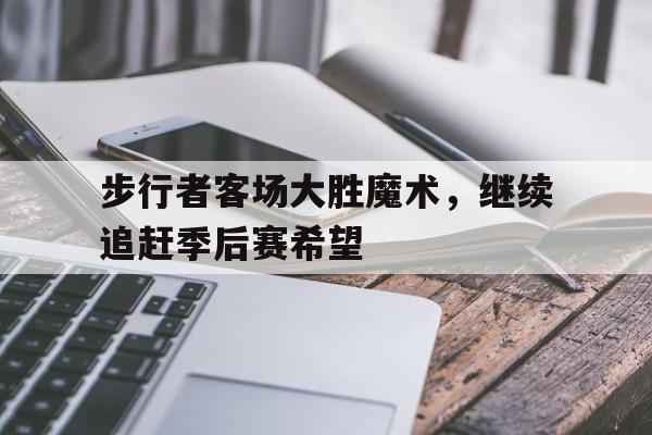 步行者客场大胜魔术，继续追赶季后赛希望