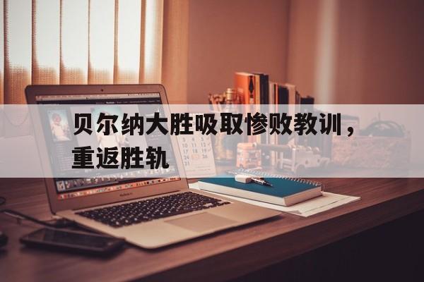 贝尔纳大胜吸取惨败教训，重返胜轨